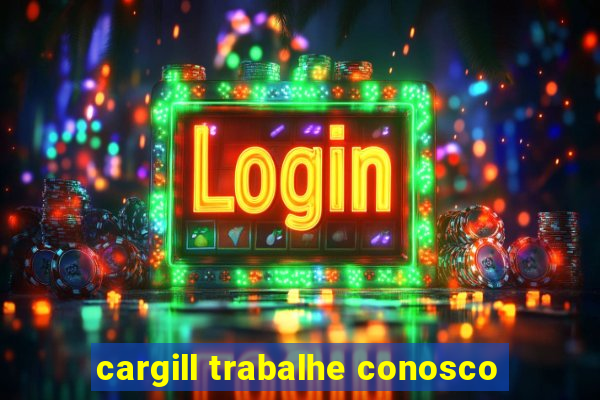 cargill trabalhe conosco